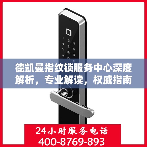 德凯曼指纹锁服务中心深度解析，专业解读，权威指南