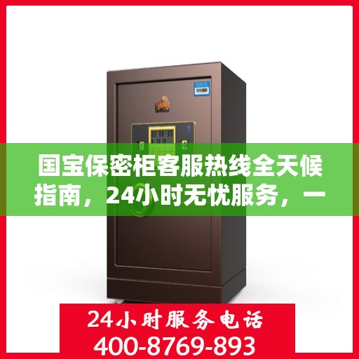 国宝保密柜客服热线全天候指南，24小时无忧服务，一键解决所有疑问
