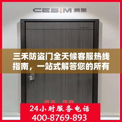 三禾防盗门全天候客服热线指南，一站式解答您的所有疑问