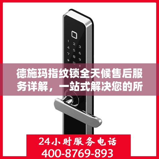 德施玛指纹锁全天候售后服务详解，一站式解决您的所有问题