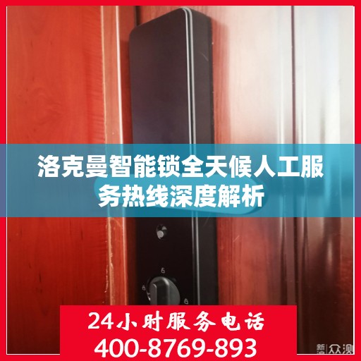 洛克曼智能锁全天候人工服务热线深度解析