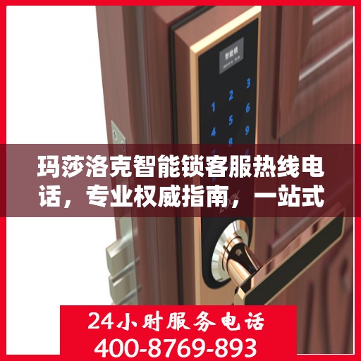 玛莎洛克智能锁客服热线电话，专业权威指南，一站式解决您的疑问与需求！