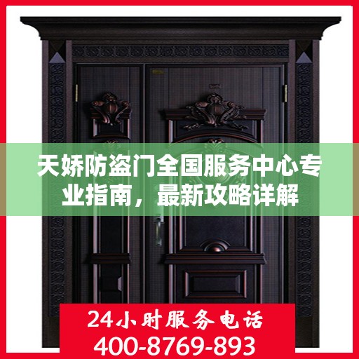 天娇防盗门全国服务中心专业指南，最新攻略详解