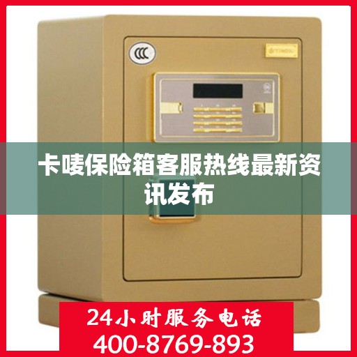 卡唛保险箱客服热线最新资讯发布