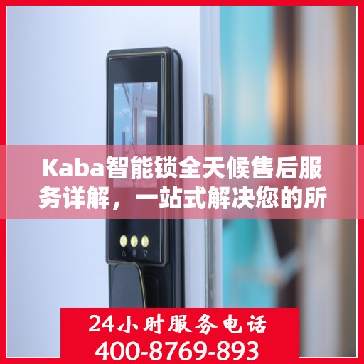 Kaba智能锁全天候售后服务详解，一站式解决您的所有问题