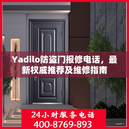 Yadilo防盗门报修电话，最新权威推荐及维修指南