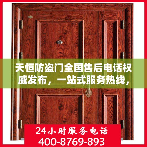 天恒防盗门全国售后电话权威发布，一站式服务热线，保障您的安全无忧！