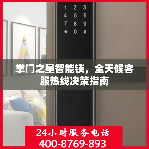 掌门之星智能锁，全天候客服热线决策指南