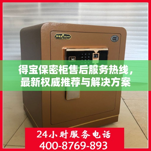 得宝保密柜售后服务热线，最新权威推荐与解决方案