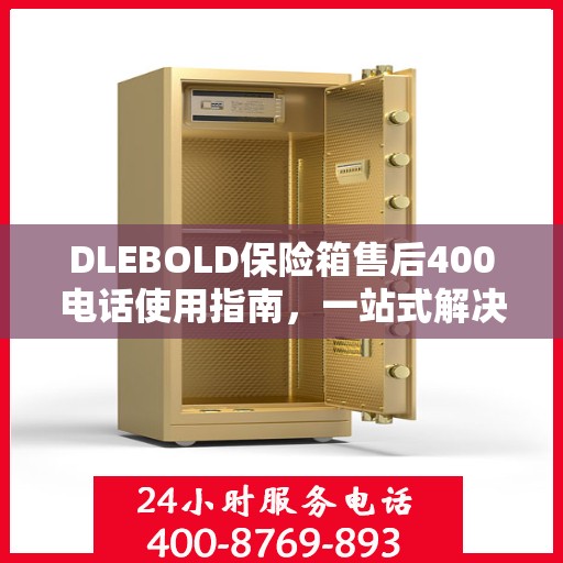 DLEBOLD保险箱售后400电话使用指南，一站式解决您的所有问题