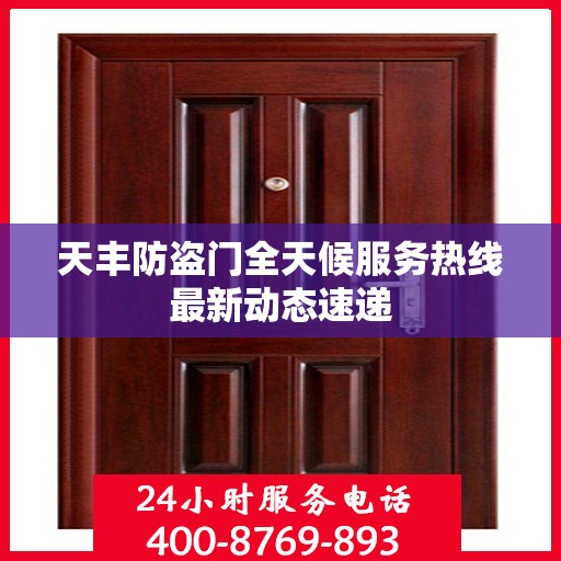 天丰防盗门全天候服务热线最新动态速递