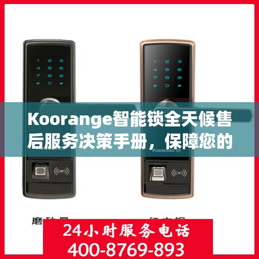 Koorange智能锁全天候售后服务决策手册，保障您的安全与无忧体验