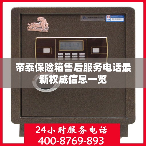 帝泰保险箱售后服务电话最新权威信息一览