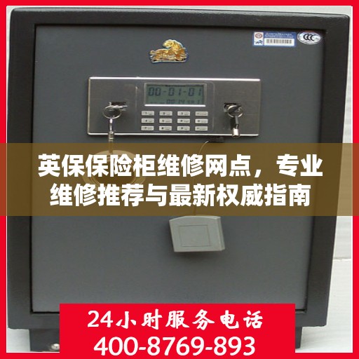 英保保险柜维修网点，专业维修推荐与最新权威指南