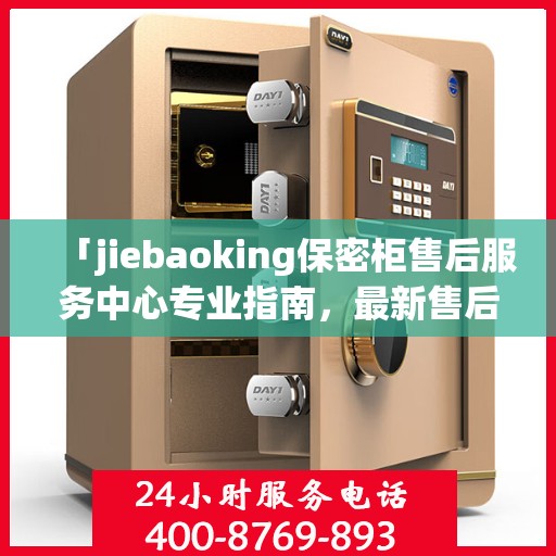 「jiebaoking保密柜售后服务中心专业指南，最新售后攻略大揭秘」
