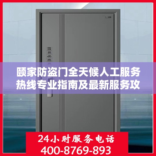 颐家防盗门全天候人工服务热线专业指南及最新服务攻略