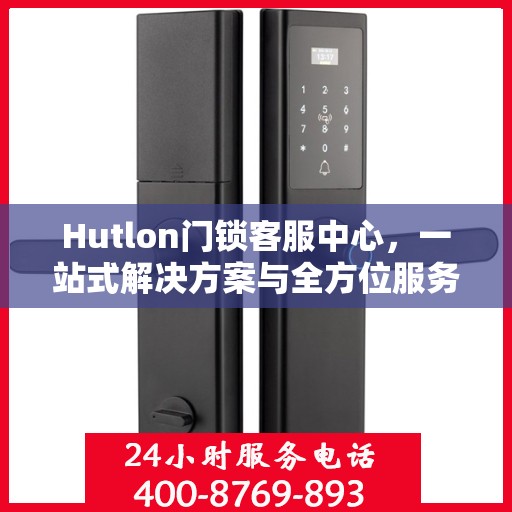 Hutlon门锁客服中心，一站式解决方案与全方位服务指南