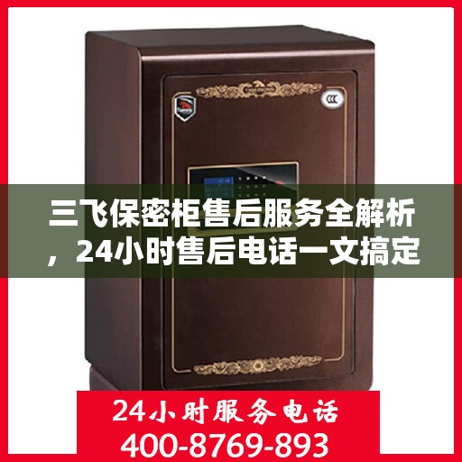 三飞保密柜售后服务全解析，24小时售后电话一文搞定