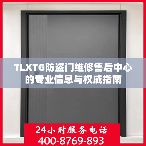 TLXTG防盗门维修售后中心的专业信息与权威指南