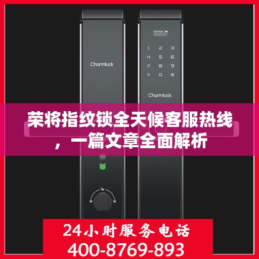 荣将指纹锁全天候客服热线，一篇文章全面解析