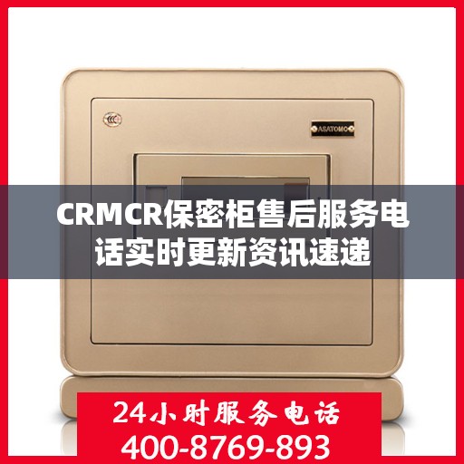 CRMCR保密柜售后服务电话实时更新资讯速递