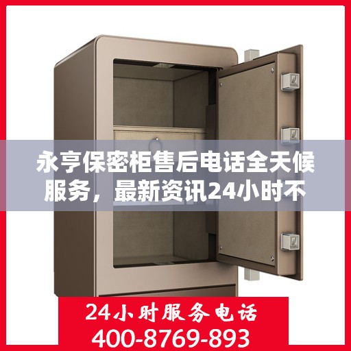 永亨保密柜售后电话全天候服务，最新资讯24小时不打烊