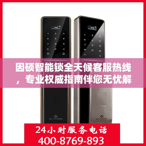 因硕智能锁全天候客服热线，专业权威指南伴您无忧解锁