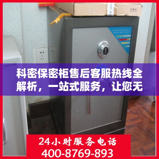 科密保密柜售后客服热线全解析，一站式服务，让您无忧沟通