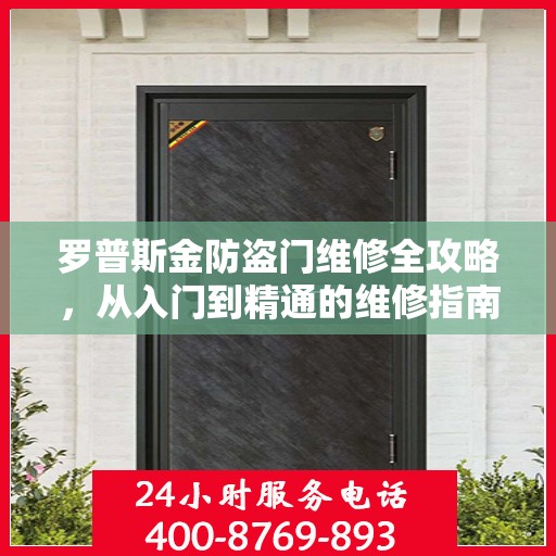 罗普斯金防盗门维修全攻略，从入门到精通的维修指南