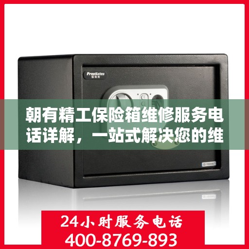 朝有精工保险箱维修服务电话详解，一站式解决您的维修难题