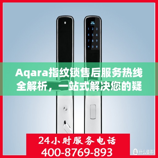 Aqara指纹锁售后服务热线全解析，一站式解决您的疑问和需求