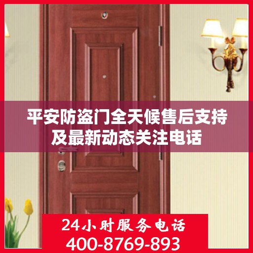 平安防盗门全天候售后支持及最新动态关注电话