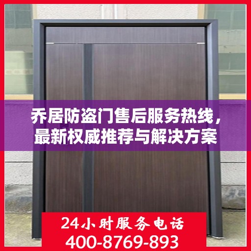 乔居防盗门售后服务热线，最新权威推荐与解决方案