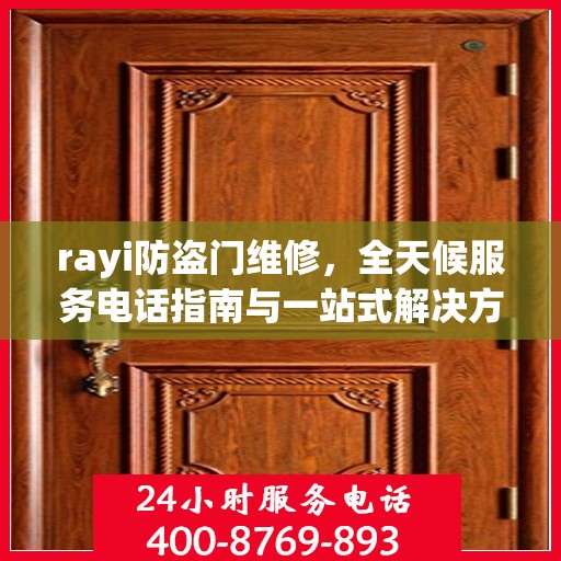 rayi防盗门维修，全天候服务电话指南与一站式解决方案