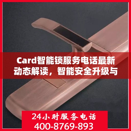 Card智能锁服务电话最新动态解读，智能安全升级与用户体验并行发展
