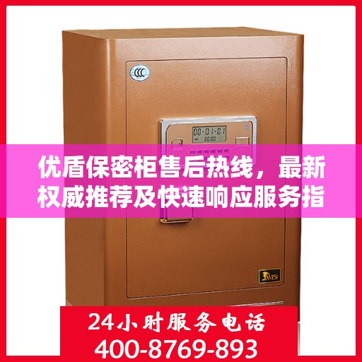 优盾保密柜售后热线，最新权威推荐及快速响应服务指南