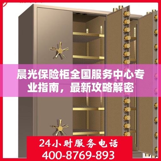 晨光保险柜全国服务中心专业指南，最新攻略解密