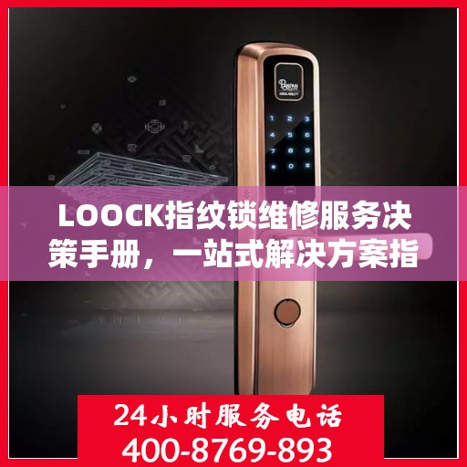 LOOCK指纹锁维修服务决策手册，一站式解决方案指南