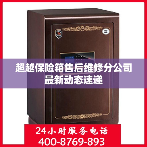 超越保险箱售后维修分公司最新动态速递
