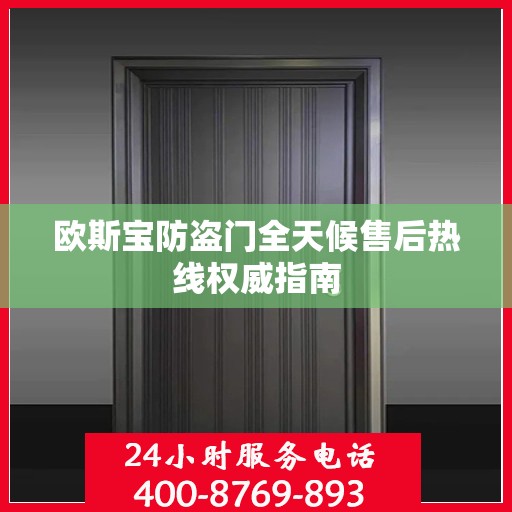 欧斯宝防盗门全天候售后热线权威指南