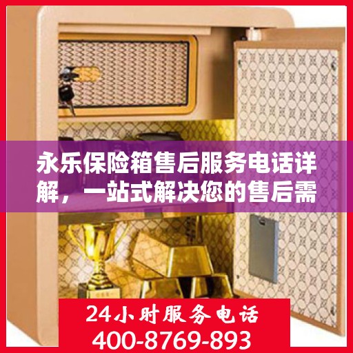 永乐保险箱售后服务电话详解，一站式解决您的售后需求