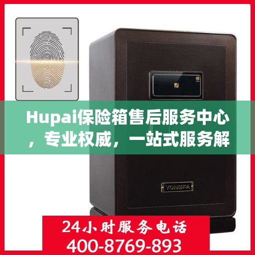 Hupai保险箱售后服务中心，专业权威，一站式服务解析