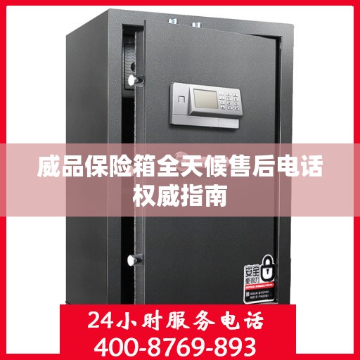 威品保险箱全天候售后电话权威指南
