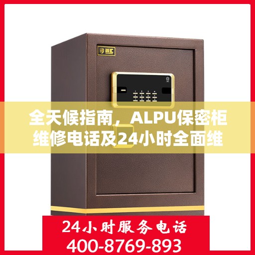 全天候指南，ALPU保密柜维修电话及24小时全面维修攻略