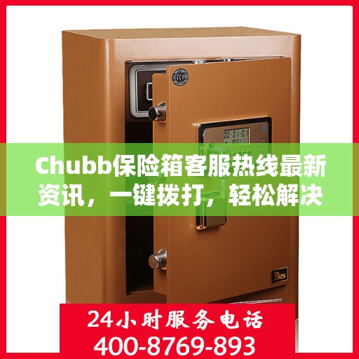 Chubb保险箱客服热线最新资讯，一键拨打，轻松解决您的疑问