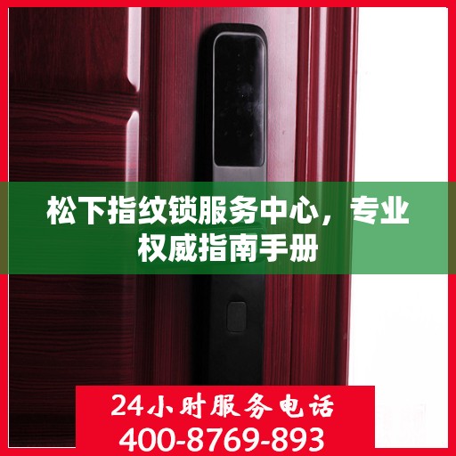 松下指纹锁服务中心，专业权威指南手册