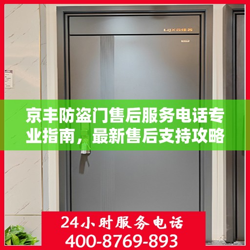 京丰防盗门售后服务电话专业指南，最新售后支持攻略