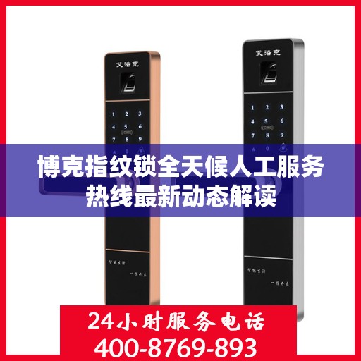 博克指纹锁全天候人工服务热线最新动态解读