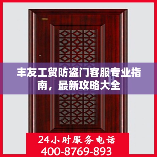丰友工贸防盗门客服专业指南，最新攻略大全