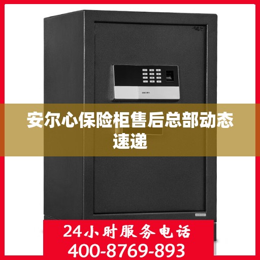 安尔心保险柜售后总部动态速递